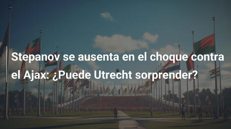 Stepanov se ausenta en el choque contra el Ajax: ¿Puede Utrecht sorprender?