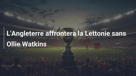 L'Angleterre affrontera la Lettonie sans Ollie Watkins