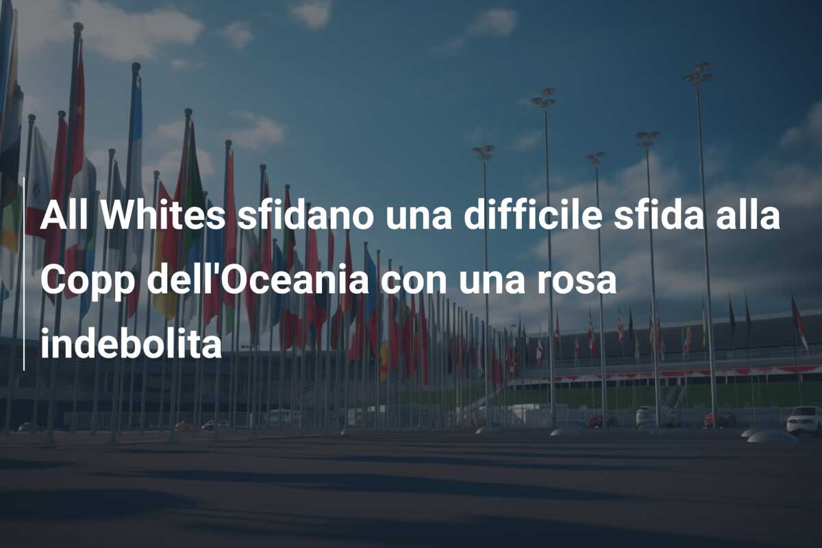 All Whites sfidano una difficile sfida alla Copp dell’Oceania con una rosa indebolita