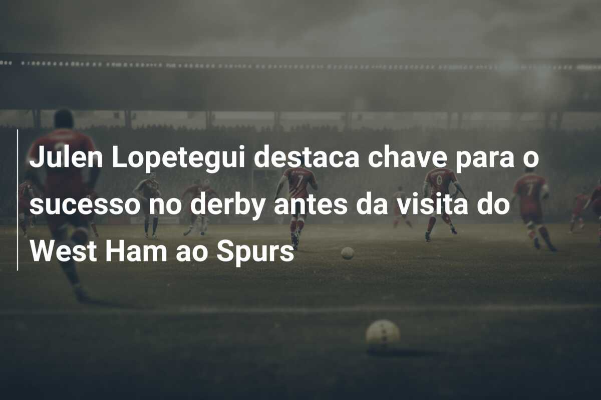 Julen Lopetegui destaca chave para o sucesso no derby antes da visita do West Ham ao Spurs