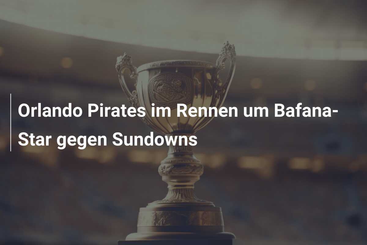 Orlando Pirates im Rennen um Bafana-Star gegen Sundowns