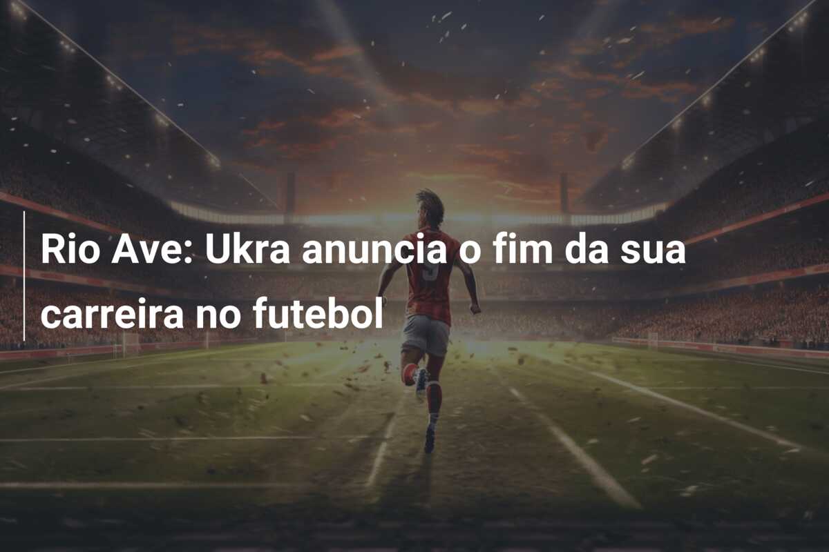Rio Ave: Ukra anuncia o fim da sua carreira no futebol