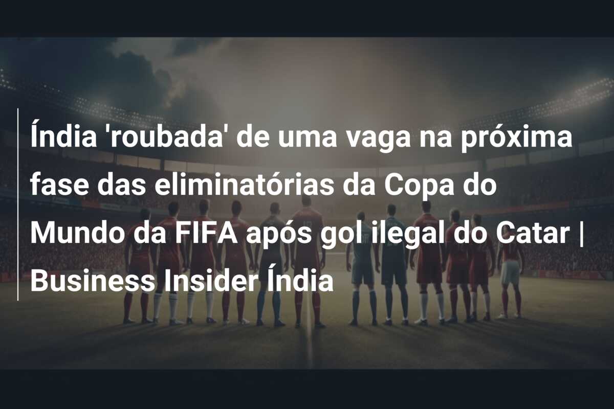 Índia ‘roubada’ de uma vaga na próxima fase das eliminatórias da Copa do Mundo da FIFA após gol ilegal do Catar | Business Insider Índia