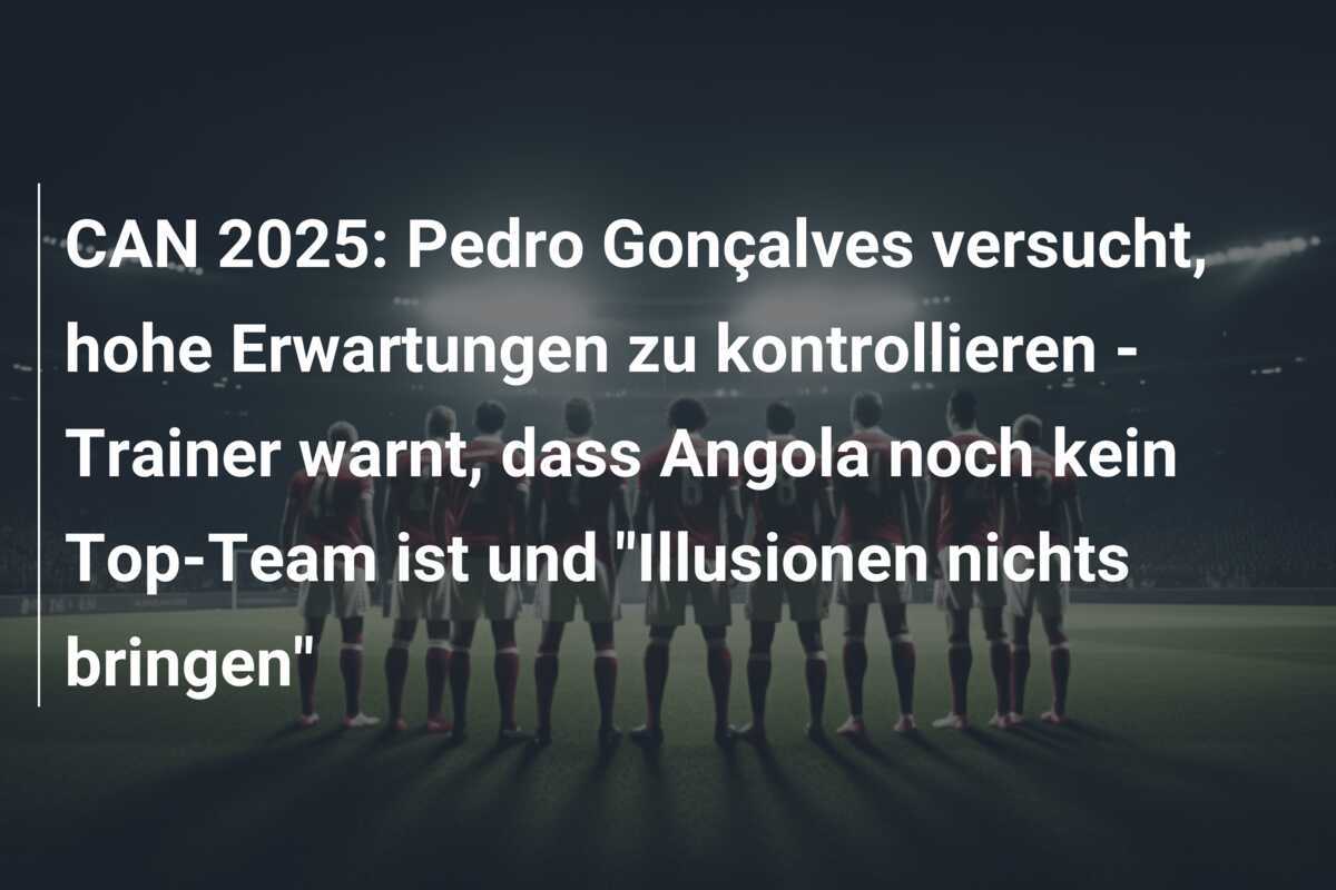 CAN 2025: Pedro Gonçalves versucht, hohe Erwartungen zu kontrollieren - Trainer warnt, dass Angola noch kein Top-Team ist und "Illusionen nichts bringen"