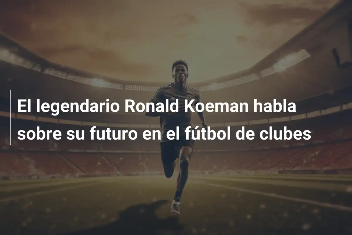 El legendario Ronald Koeman habla sobre su futuro en el fútbol de clubes