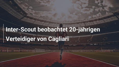 Inter-Scout beobachtet 20-jährigen Verteidiger von Cagliari