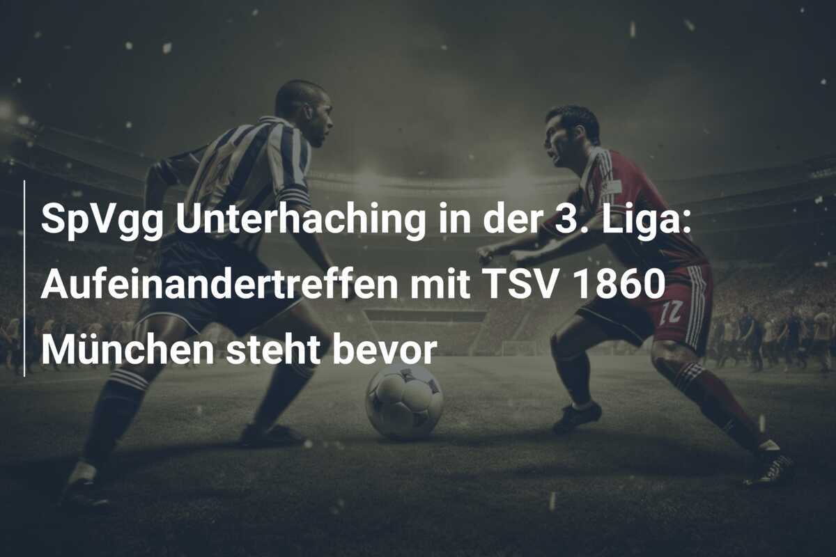SpVgg Unterhaching in der 3. Liga: Aufeinandertreffen mit TSV 1860 München steht bevor