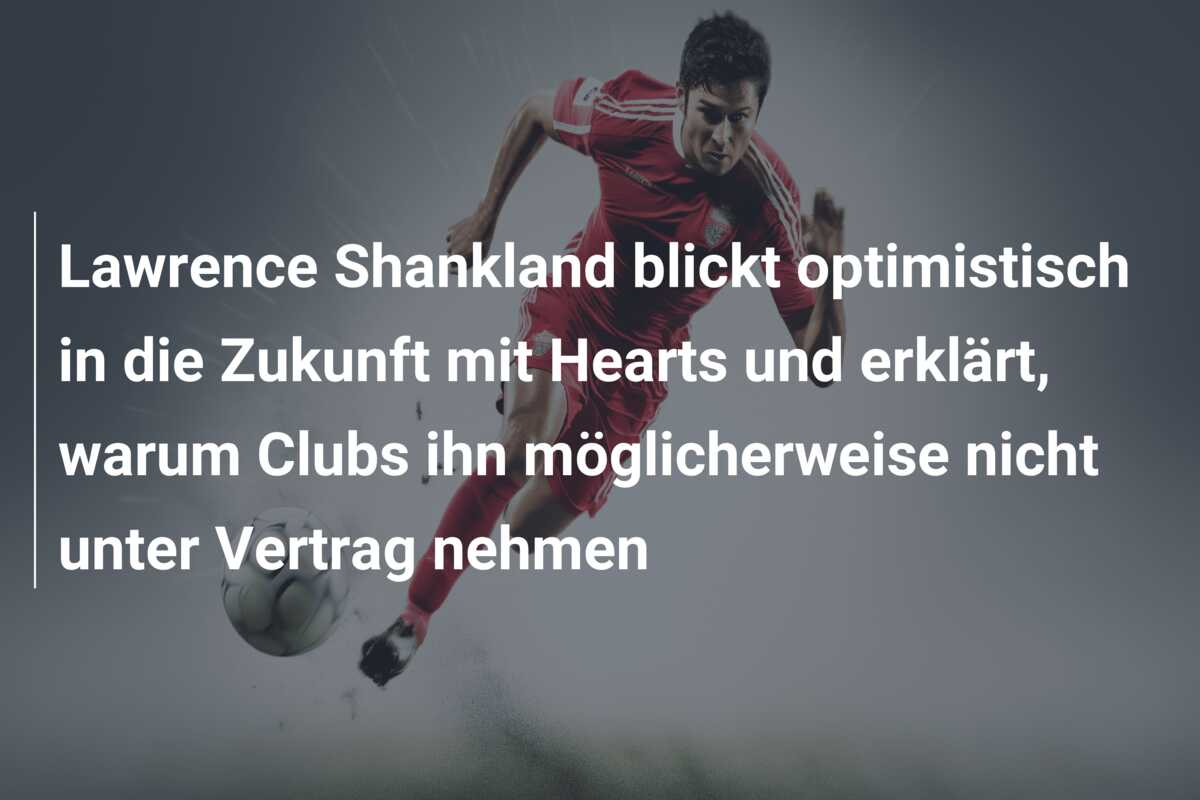 Lawrence Shankland blickt optimistisch in die Zukunft mit Hearts und erklärt, warum Clubs ihn möglicherweise nicht unter Vertrag nehmen