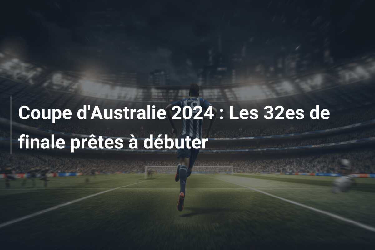 Coupe d’Australie 2024 : Les 32es de finale prêtes à débuter