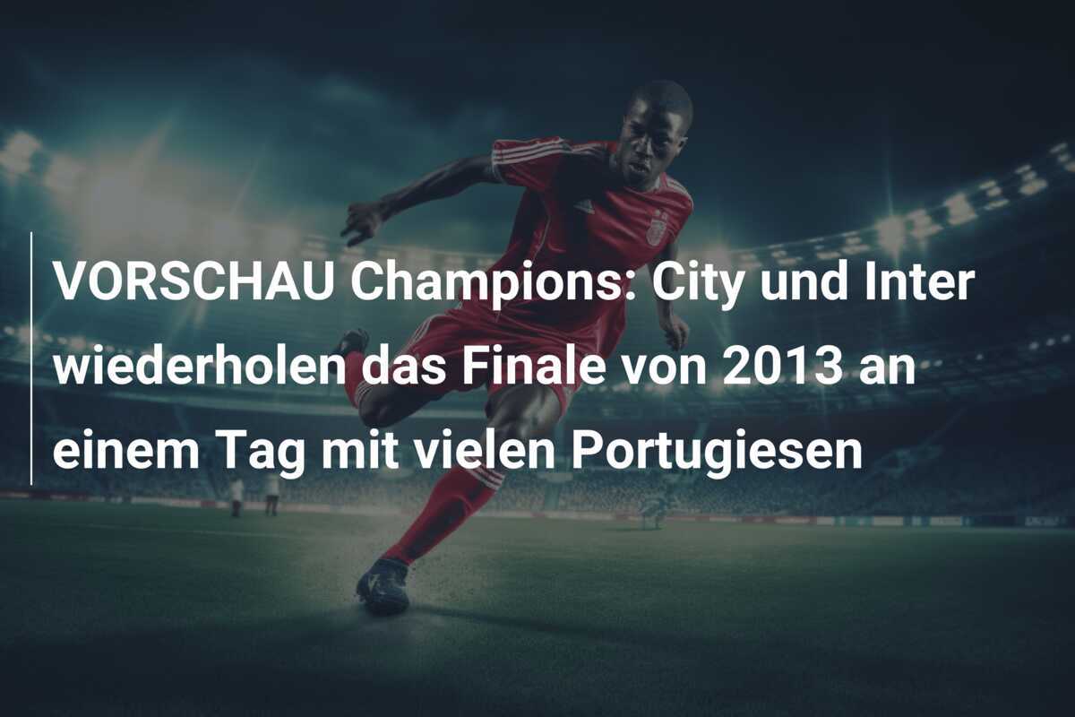 VORSCHAU Champions: City und Inter wiederholen das Finale von 2013 an einem Tag mit vielen Portugiesen