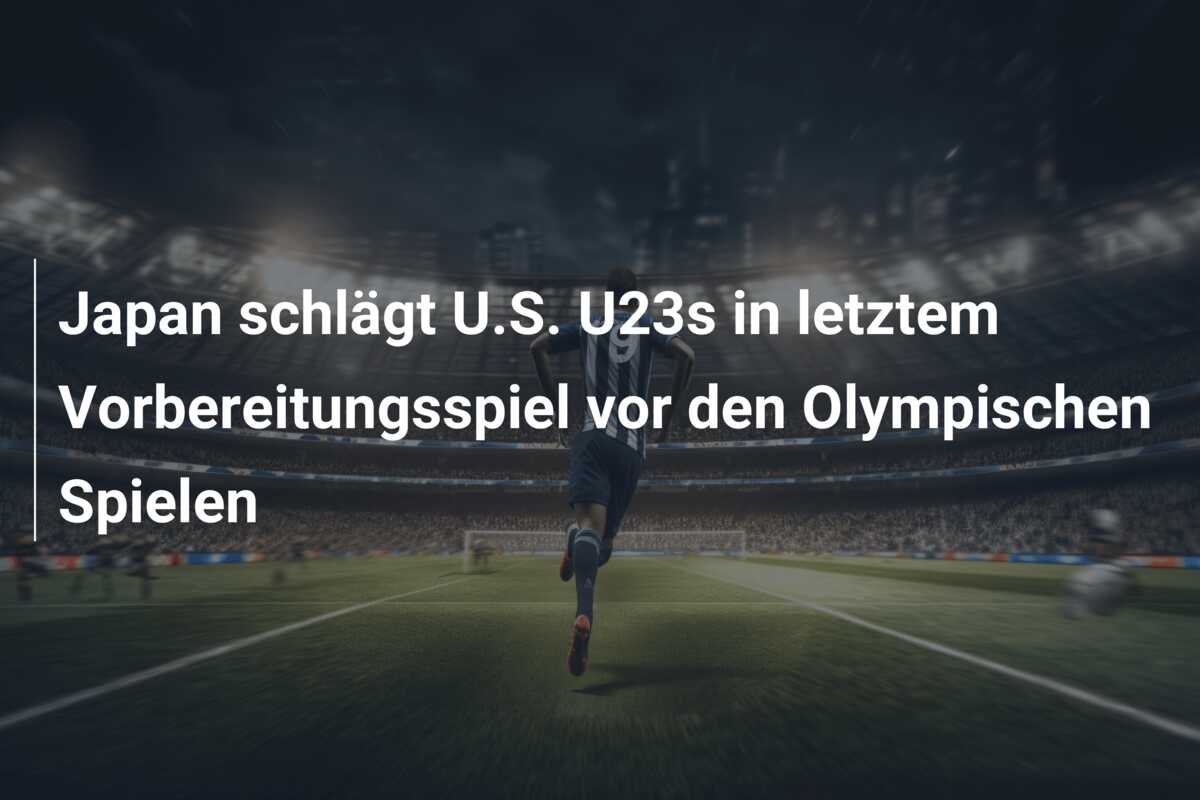 Japan schlägt U.S. U23s in letztem Vorbereitungsspiel vor den Olympischen Spielen