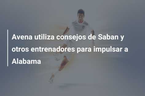 Avena utiliza consejos de Saban y otros entrenadores para impulsar a Alabama