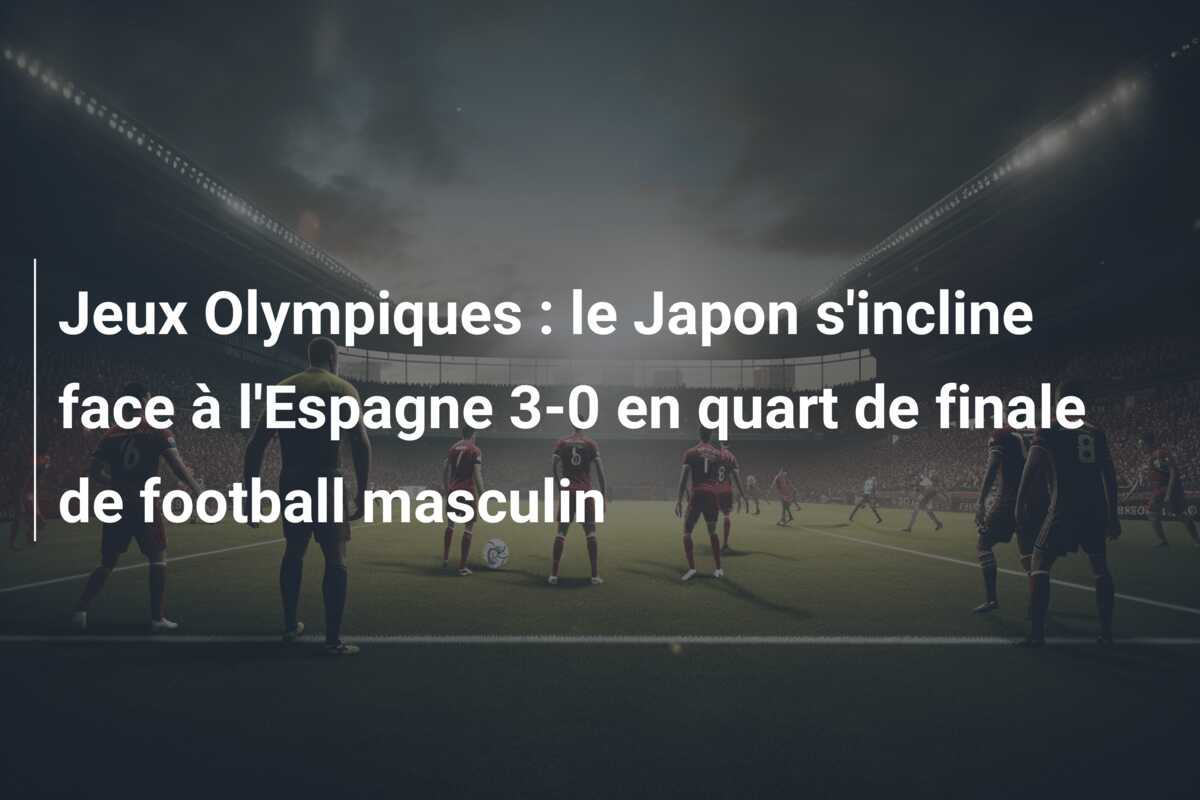 Jeux Olympiques : le Japon s’incline face à l’Espagne 3-0 en quart de finale de football masculin