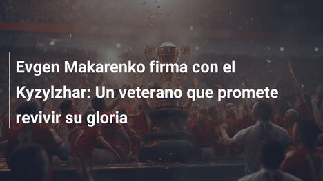 Evgen Makarenko firma con el Kyzylzhar: Un veterano que promete revivir su gloria