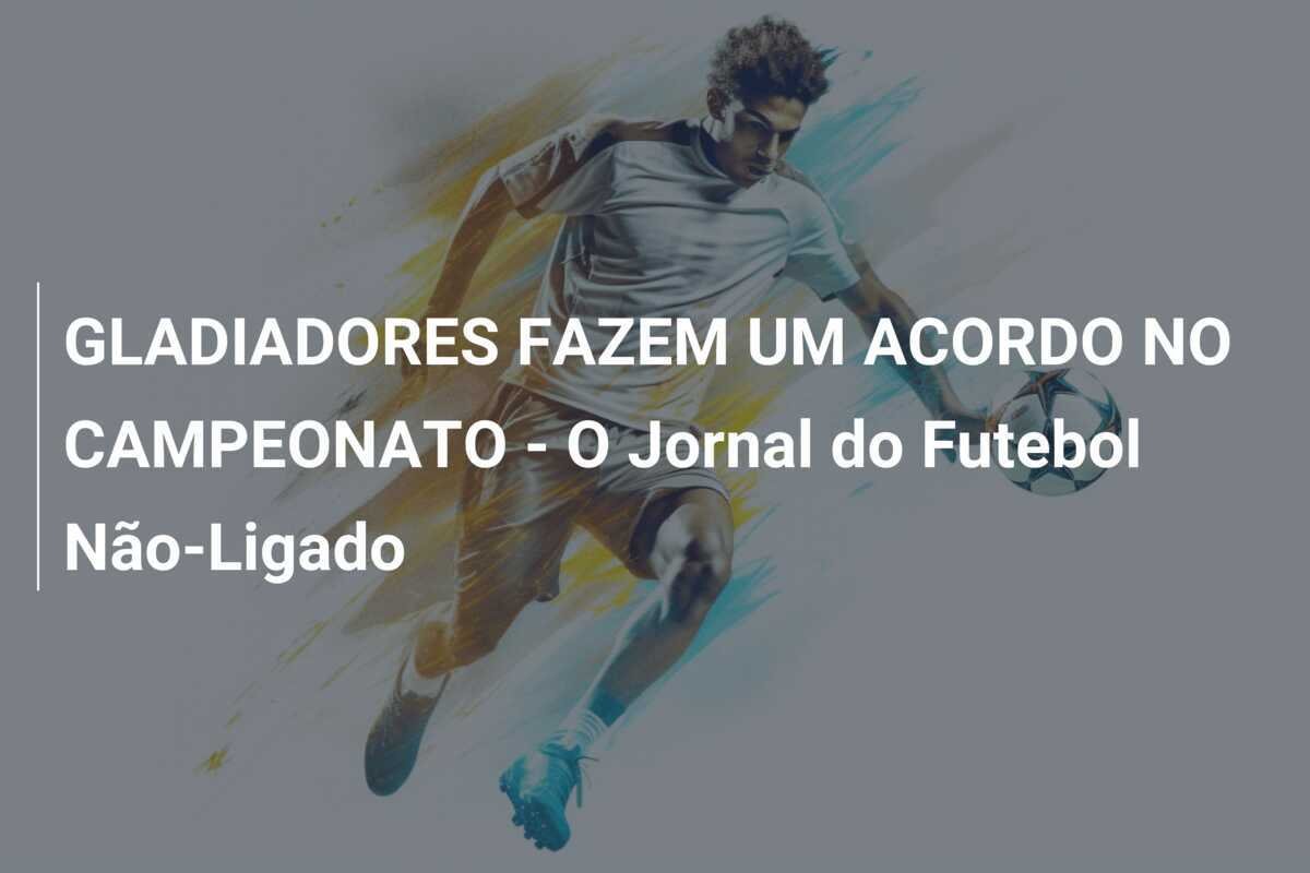 GLADIADORES FAZEM UM ACORDO NO CAMPEONATO - O Jornal do Futebol Não-Ligado