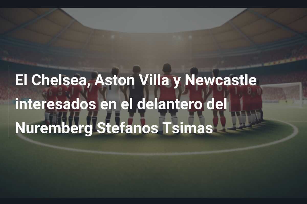 El Chelsea, Aston Villa y Newcastle interesados en el delantero del Nuremberg Stefanos Tsimas