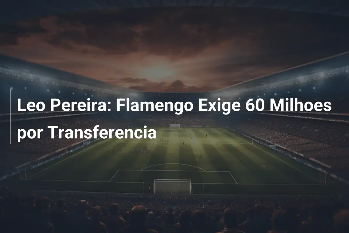 Leo Pereira: Flamengo Exige 60 Milhoes por Transferencia