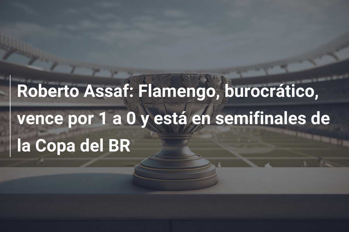 Roberto Assaf: Flamengo, burocrático, vence por 1 a 0 y está en semifinales de la Copa del BR