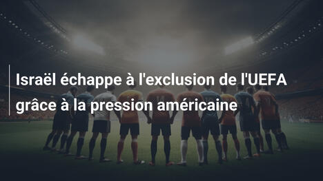 Israël échappe à l'exclusion de l'UEFA grâce à la pression américaine