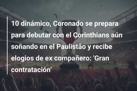10 dinámico, Coronado se prepara para debutar con el Corinthians aún soñando en el Paulistão y recibe elogios de ex compañero: ‘Gran contratación’