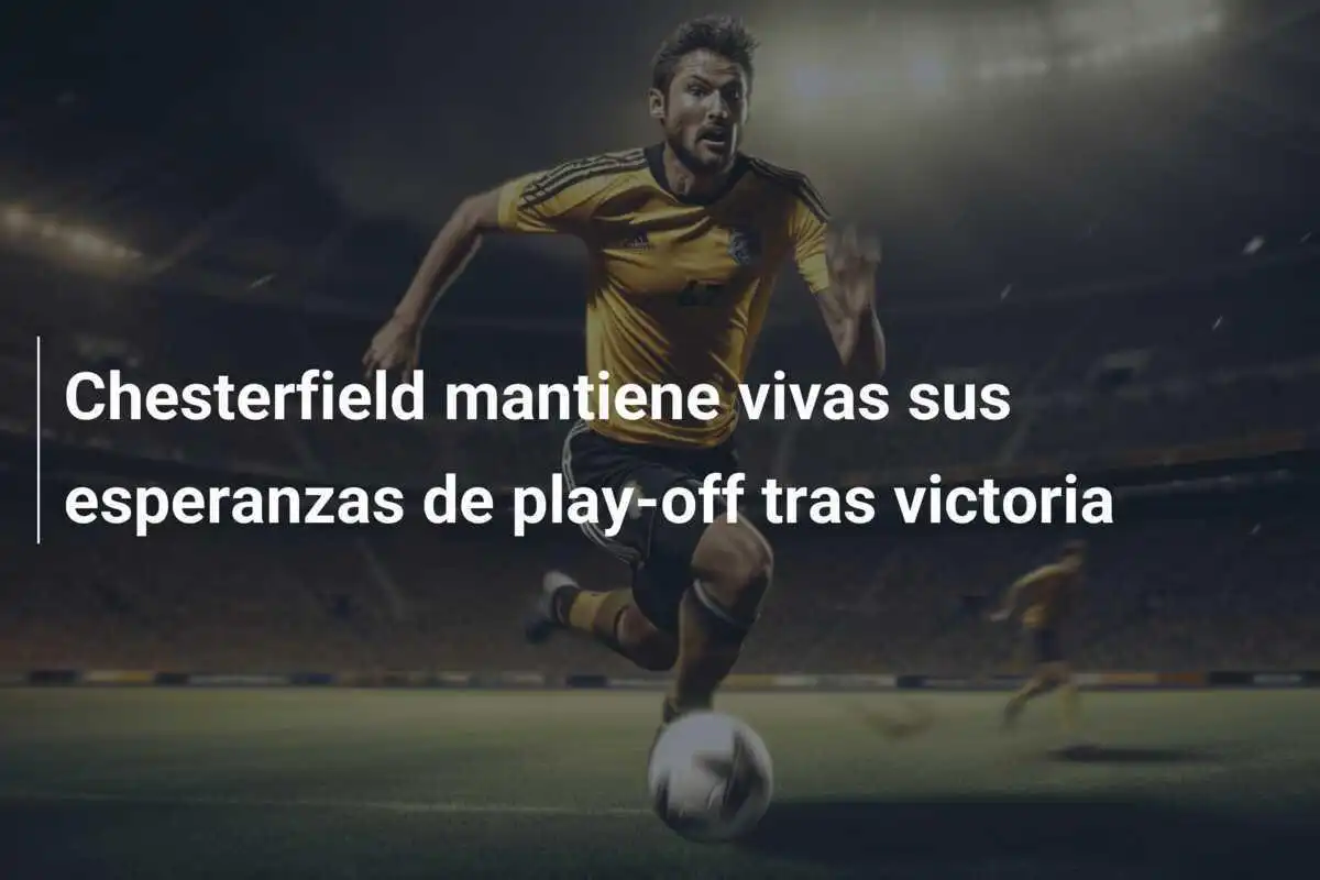Chesterfield mantiene vivas sus esperanzas de play-off tras victoria