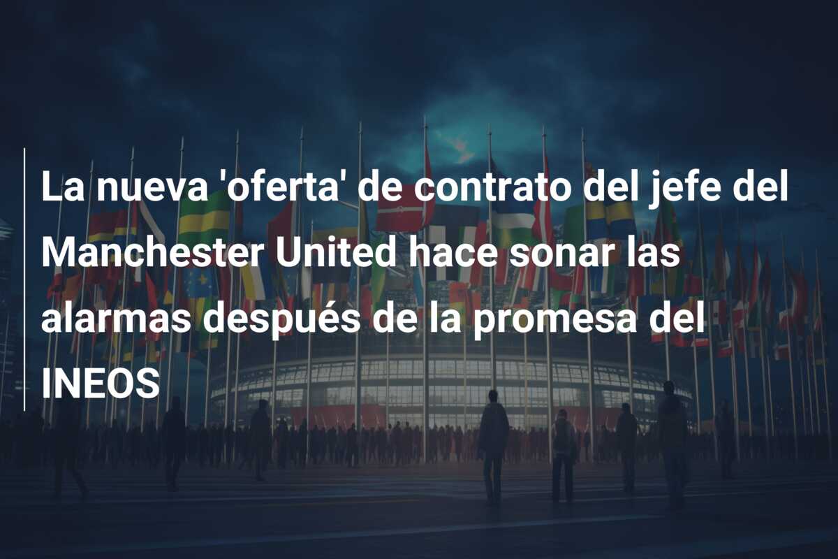 La nueva ‘oferta’ de contrato del jefe del Manchester United hace sonar las alarmas después de la promesa del INEOS