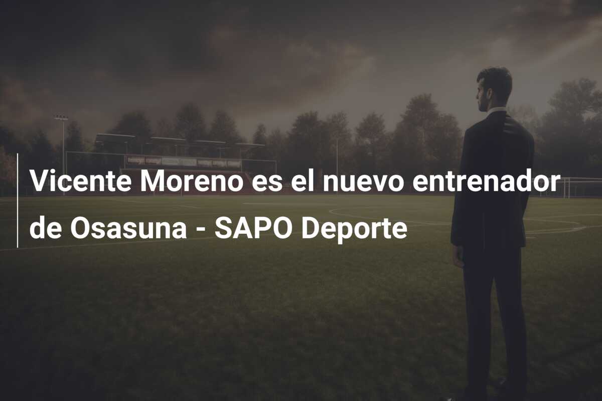 Vicente Moreno es el nuevo entrenador de Osasuna – SAPO Deporte