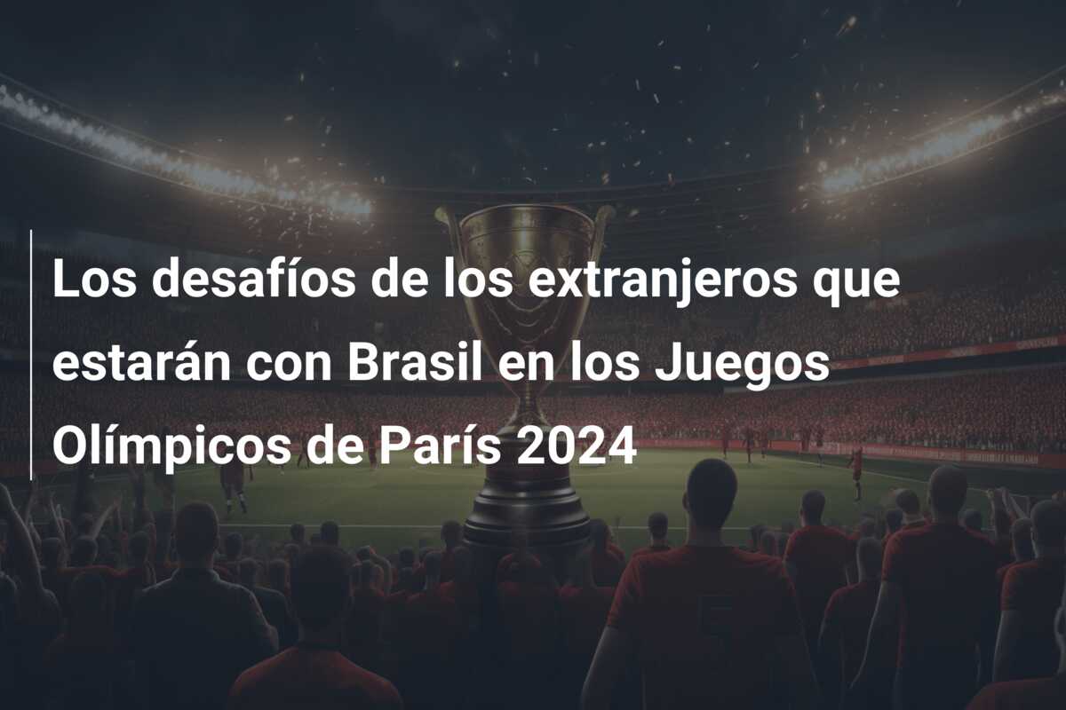 Los desafíos de los extranjeros que estarán con Brasil en los Juegos Olímpicos de París 2024