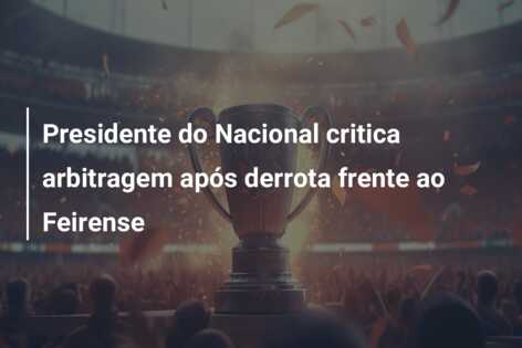 Presidente do Nacional critica arbitragem após derrota frente ao Feirense