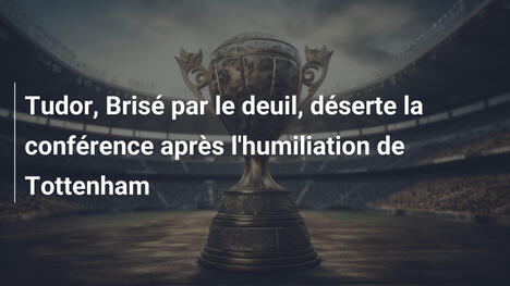 Tudor, Brisé par le deuil, déserte la conférence après l'humiliation de Tottenham