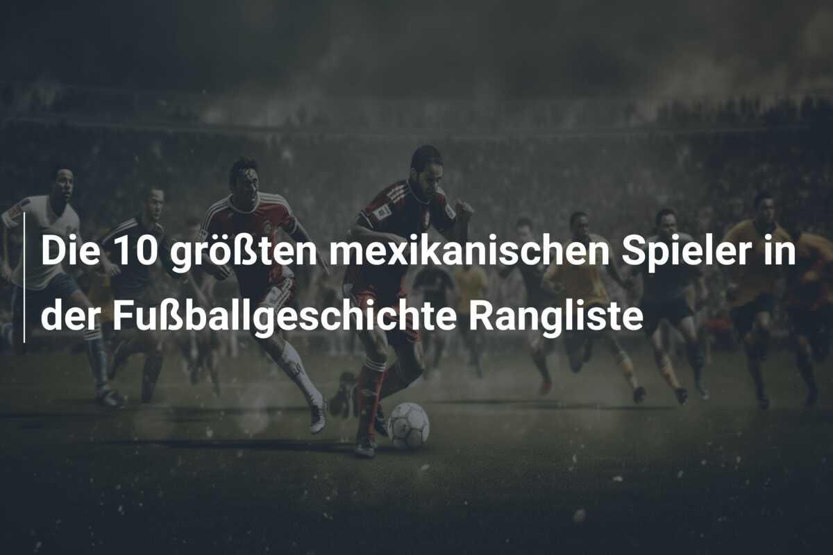 Die 10 größten mexikanischen Spieler in der Fußballgeschichte Rangliste