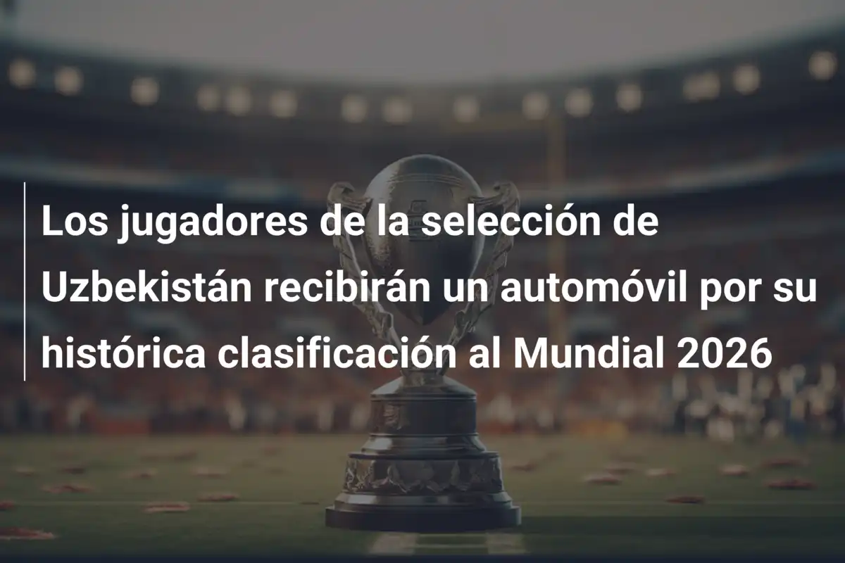 Los jugadores de la selección de Uzbekistán recibirán un automóvil por su histórica clasificación al Mundial 2026