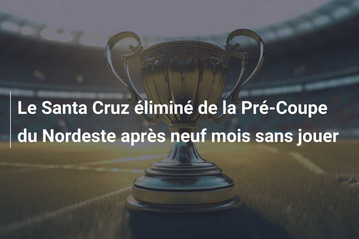 Le Santa Cruz éliminé de la Pré-Coupe du Nordeste après neuf mois sans jouer
