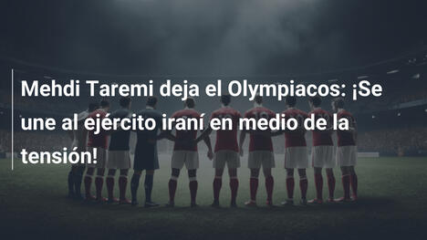 Mehdi Taremi deja el Olympiacos: ¡Se une al ejército iraní en medio de la tensión!