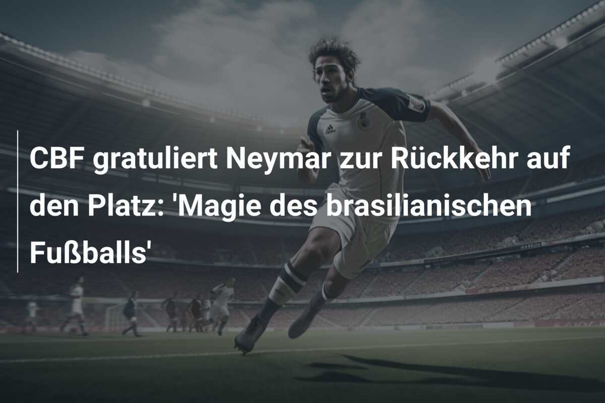 CBF gratuliert Neymar zur Rückkehr auf den Platz: 'Magie des brasilianischen Fußballs'