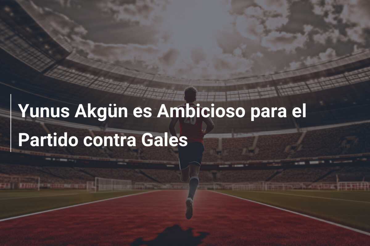 Yunus Akgün es Ambicioso para el Partido contra Gales