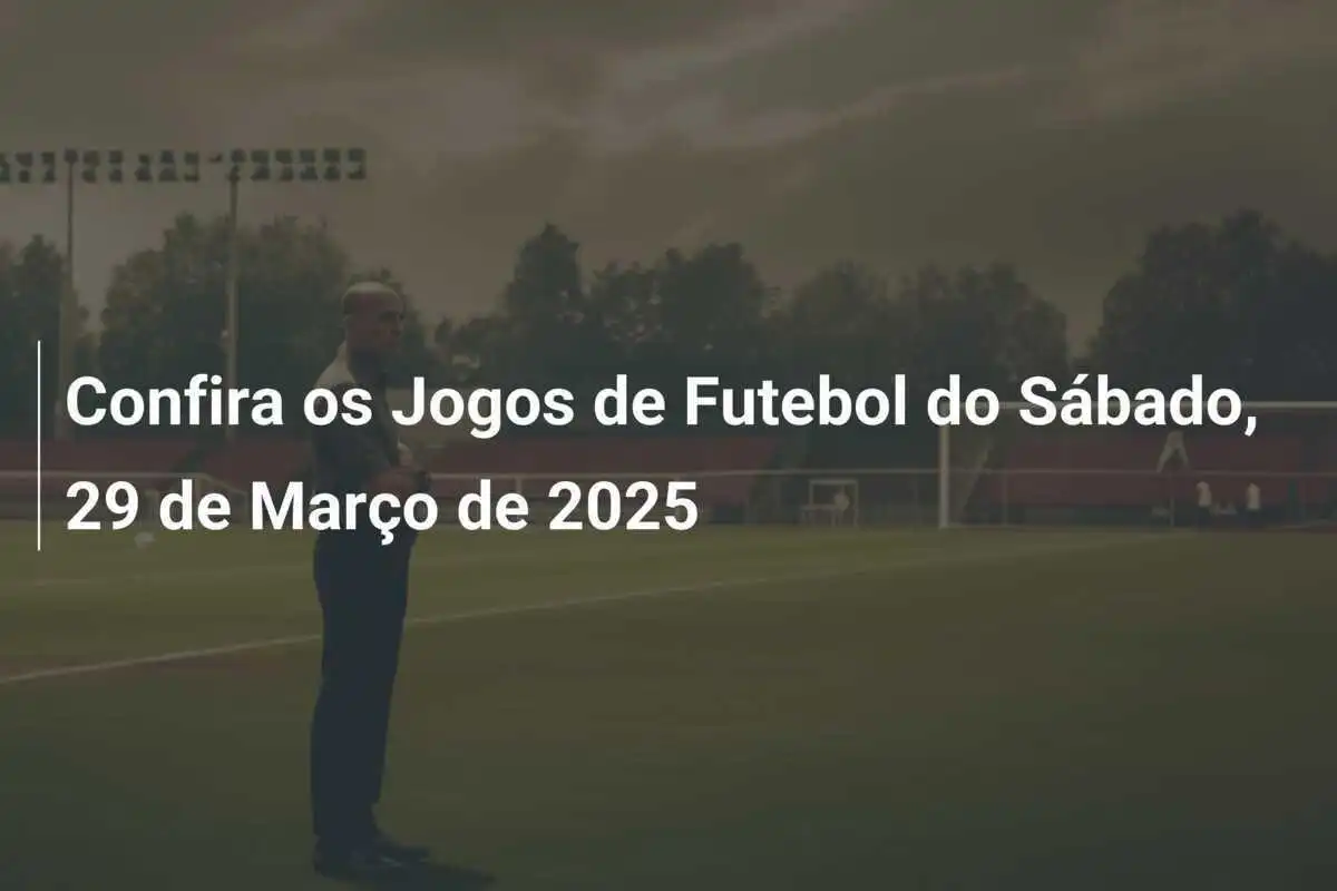 Confira os Jogos de Futebol do Sábado, 29 de Março de 2025