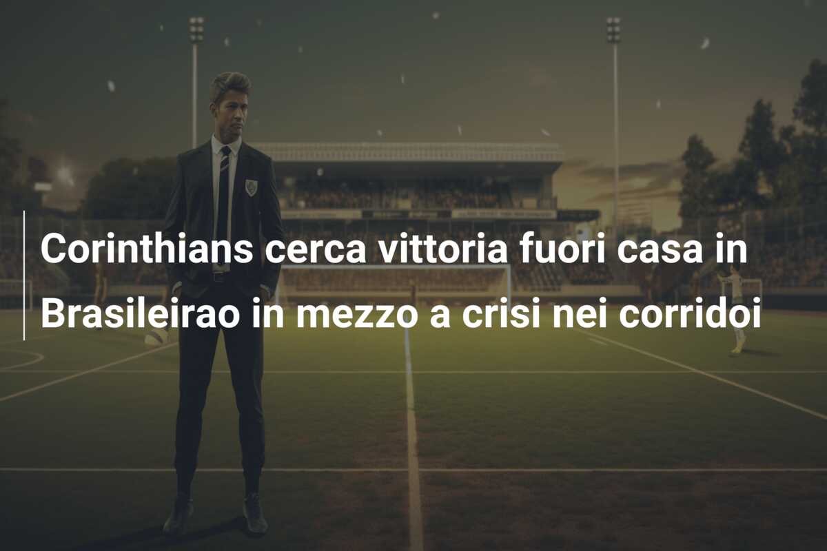 Corinthians cerca vittoria fuori casa in Brasileirao in mezzo a crisi nei corridoi