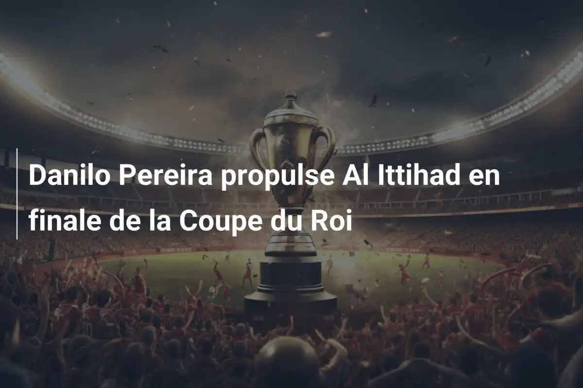 Danilo Pereira propulse Al Ittihad en finale de la Coupe du Roi
