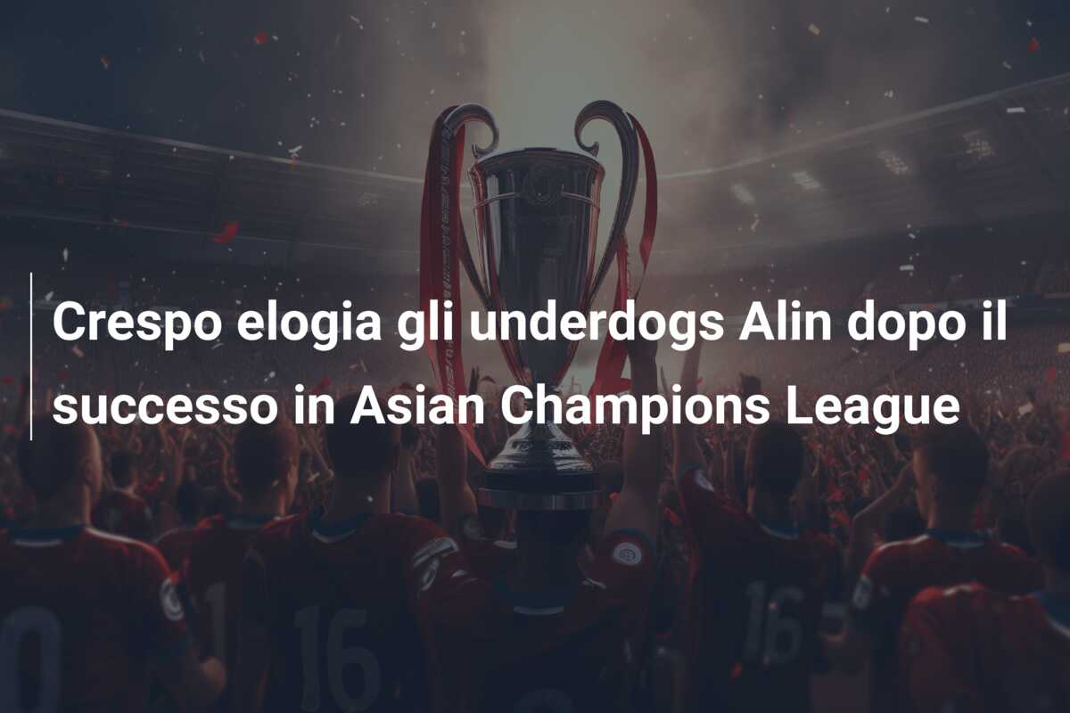 Crespo elogia gli underdogs Alin dopo il successo in Asian Champions League
