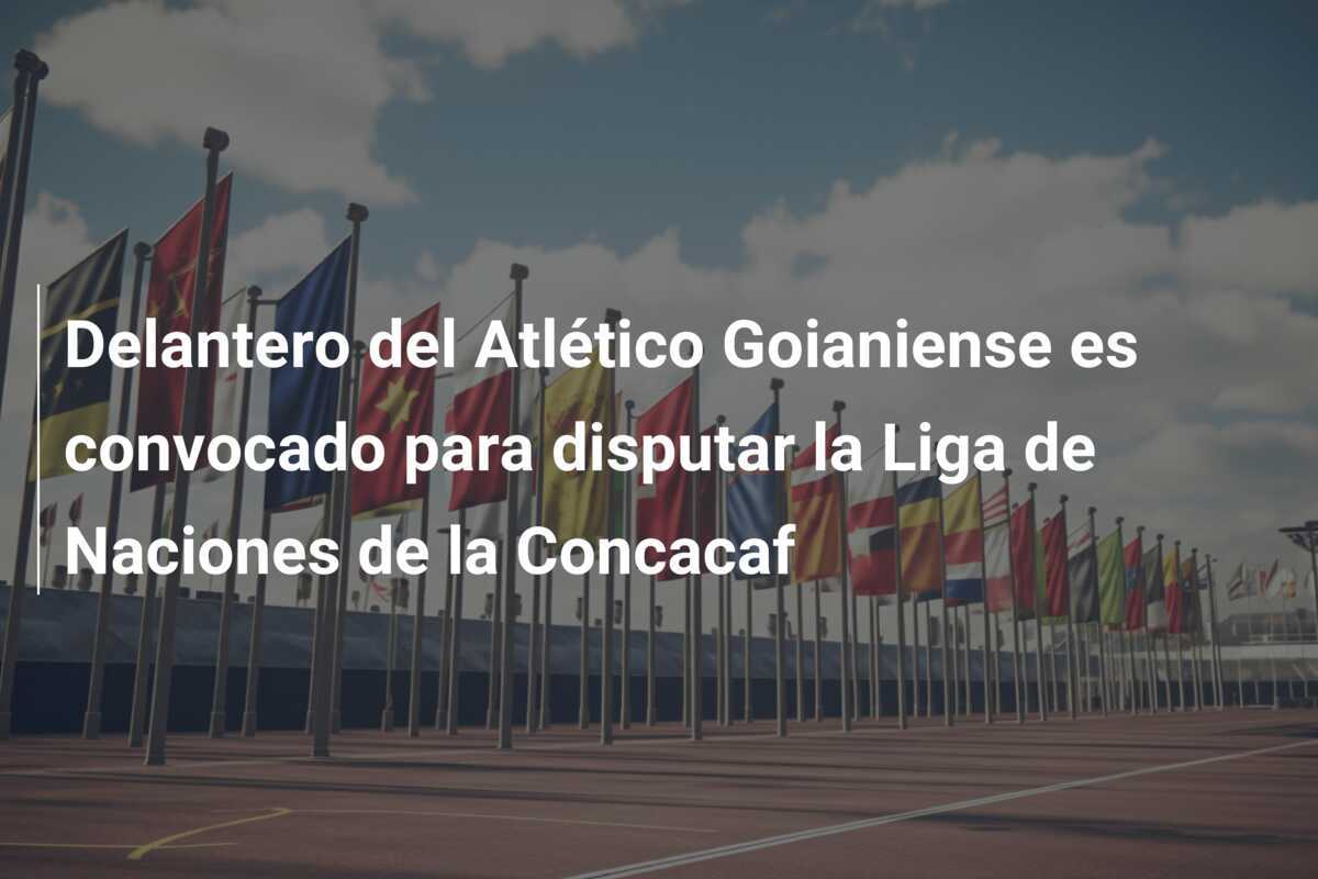 Delantero del Atlético Goianiense es convocado para disputar la Liga de Naciones de la Concacaf