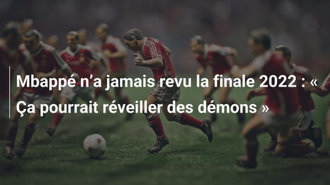Mbappé n"a jamais revu la finale 2022 : " Ça pourrait réveiller des démons "