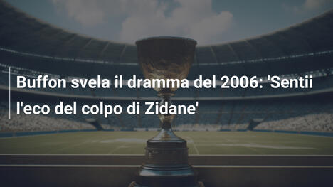 Buffon svela il dramma del 2006: 'Sentii l'eco del colpo di Zidane'