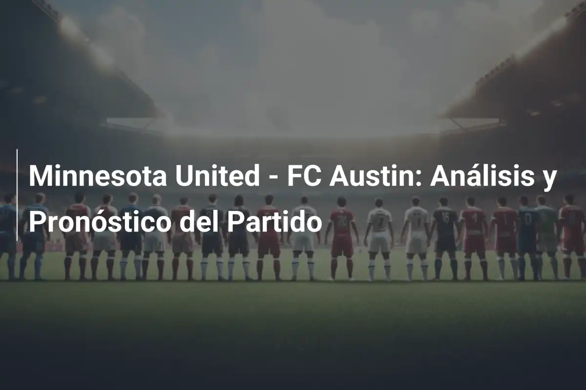Minnesota United - FC Austin: Análisis y Pronóstico del Partido