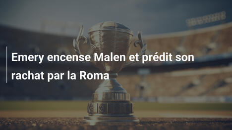 Emery encense Malen et prédit son rachat par la Roma