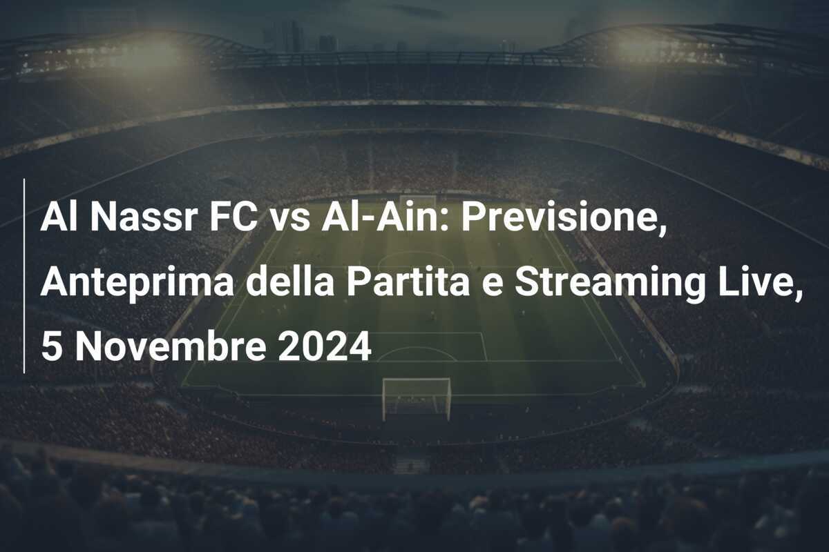 Al Nassr FC vs Al-Ain: Previsione, Anteprima della Partita e Streaming Live, 5 Novembre 2024