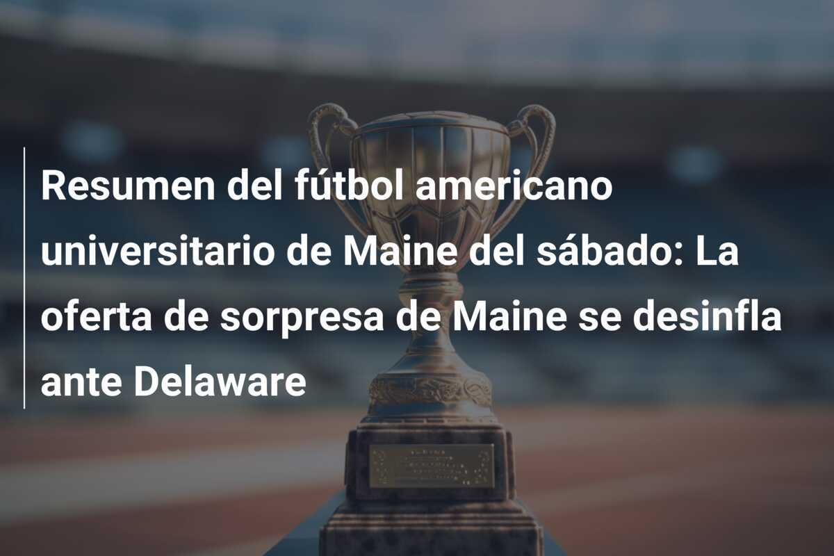 Resumen del fútbol americano universitario de Maine del sábado: La oferta de sorpresa de Maine se desinfla ante Delaware