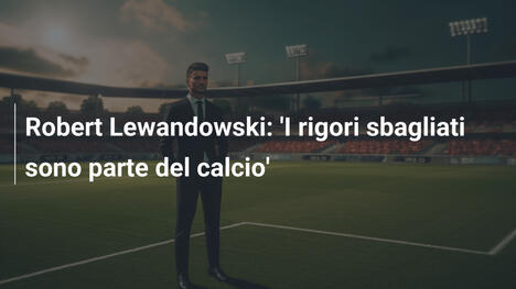 Robert Lewandowski: 'I rigori sbagliati sono parte del calcio'