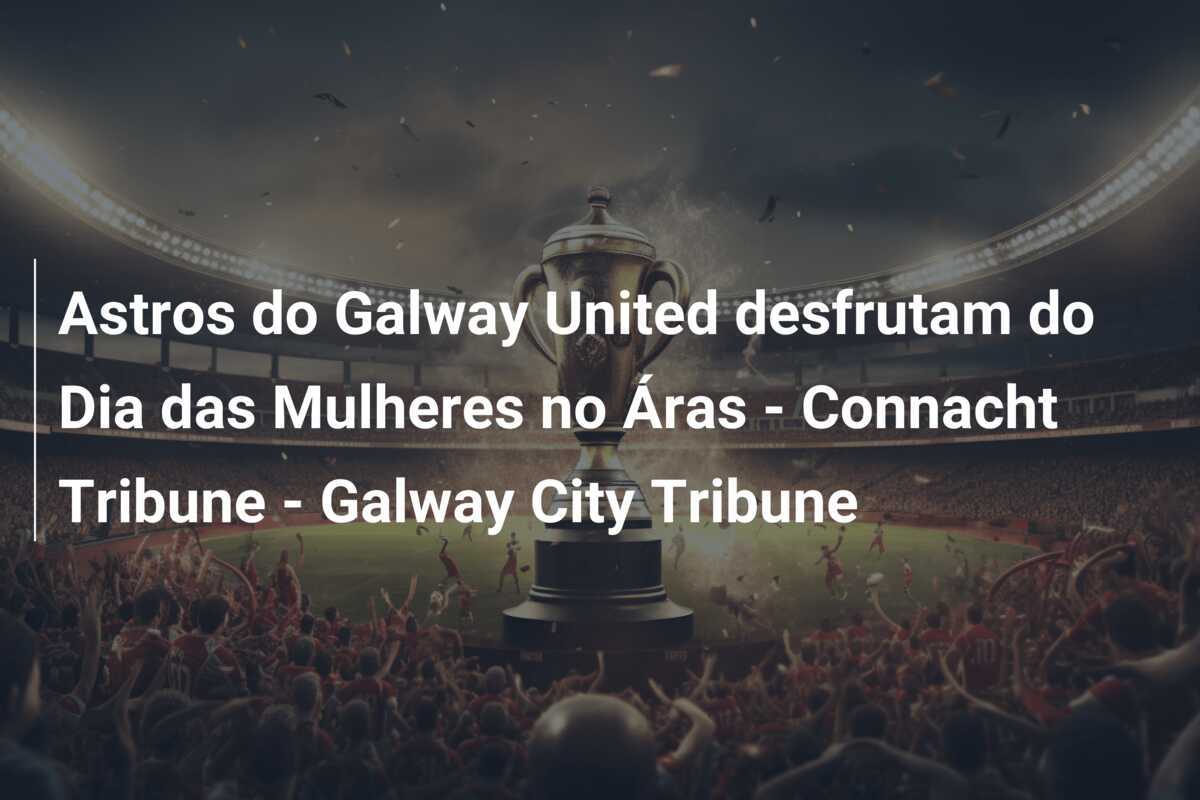 Astros do Galway United desfrutam do Dia das Mulheres no Áras - Connacht Tribune - Galway City Tribune