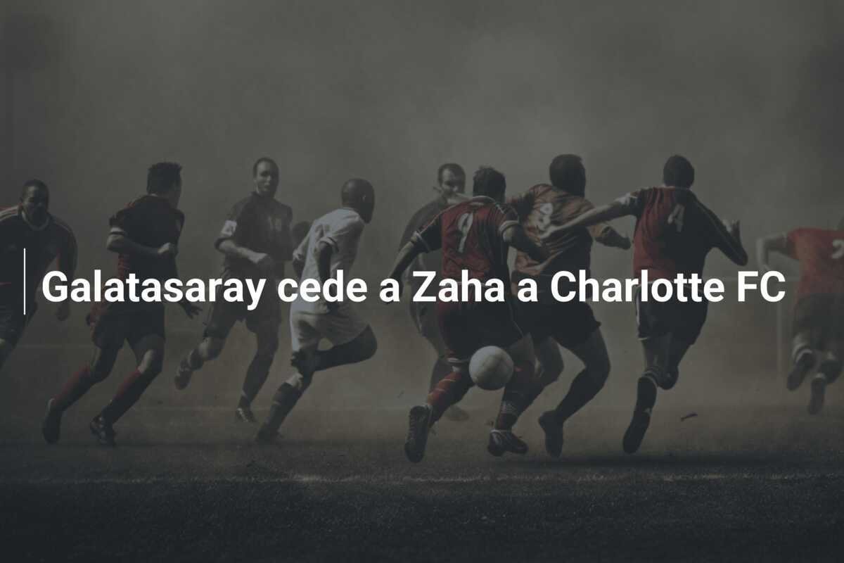 Galatasaray cede a Zaha a Charlotte FC